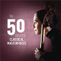 Compilation The 50 Greatest Classical Masterpieces avec Johann Strauss, Jr / Ludwig van Beethoven / W.A. Mozart / John Williams / Maurice Ravel...